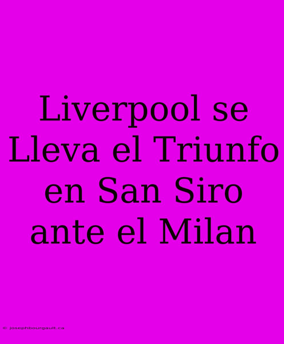 Liverpool Se Lleva El Triunfo En San Siro Ante El Milan