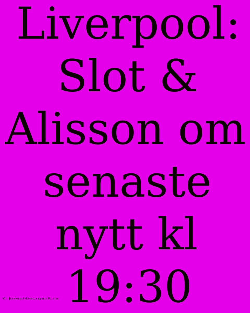 Liverpool: Slot & Alisson Om Senaste Nytt Kl 19:30