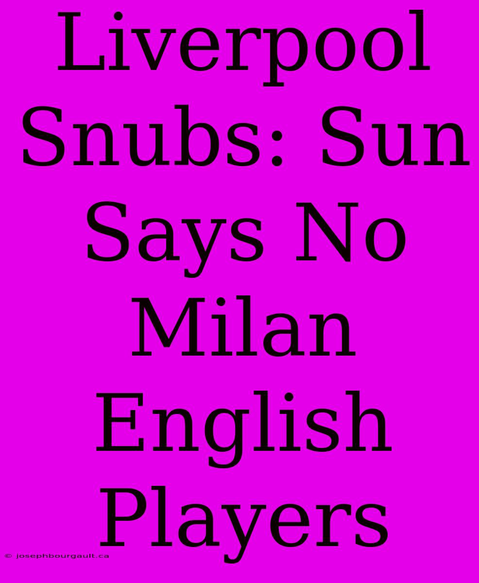 Liverpool Snubs: Sun Says No Milan English Players