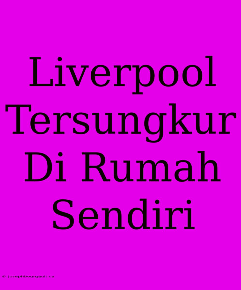 Liverpool Tersungkur Di Rumah Sendiri