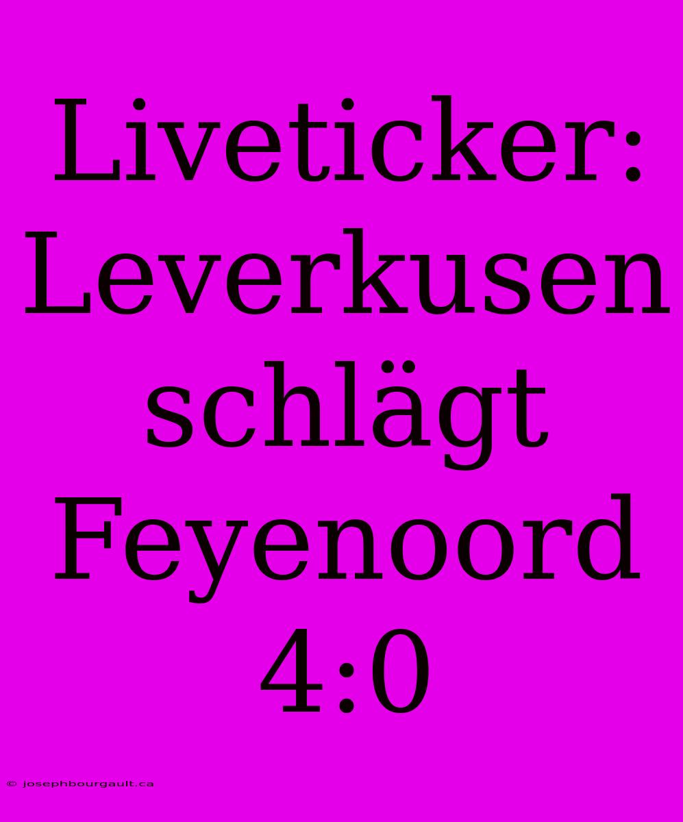 Liveticker: Leverkusen Schlägt Feyenoord 4:0