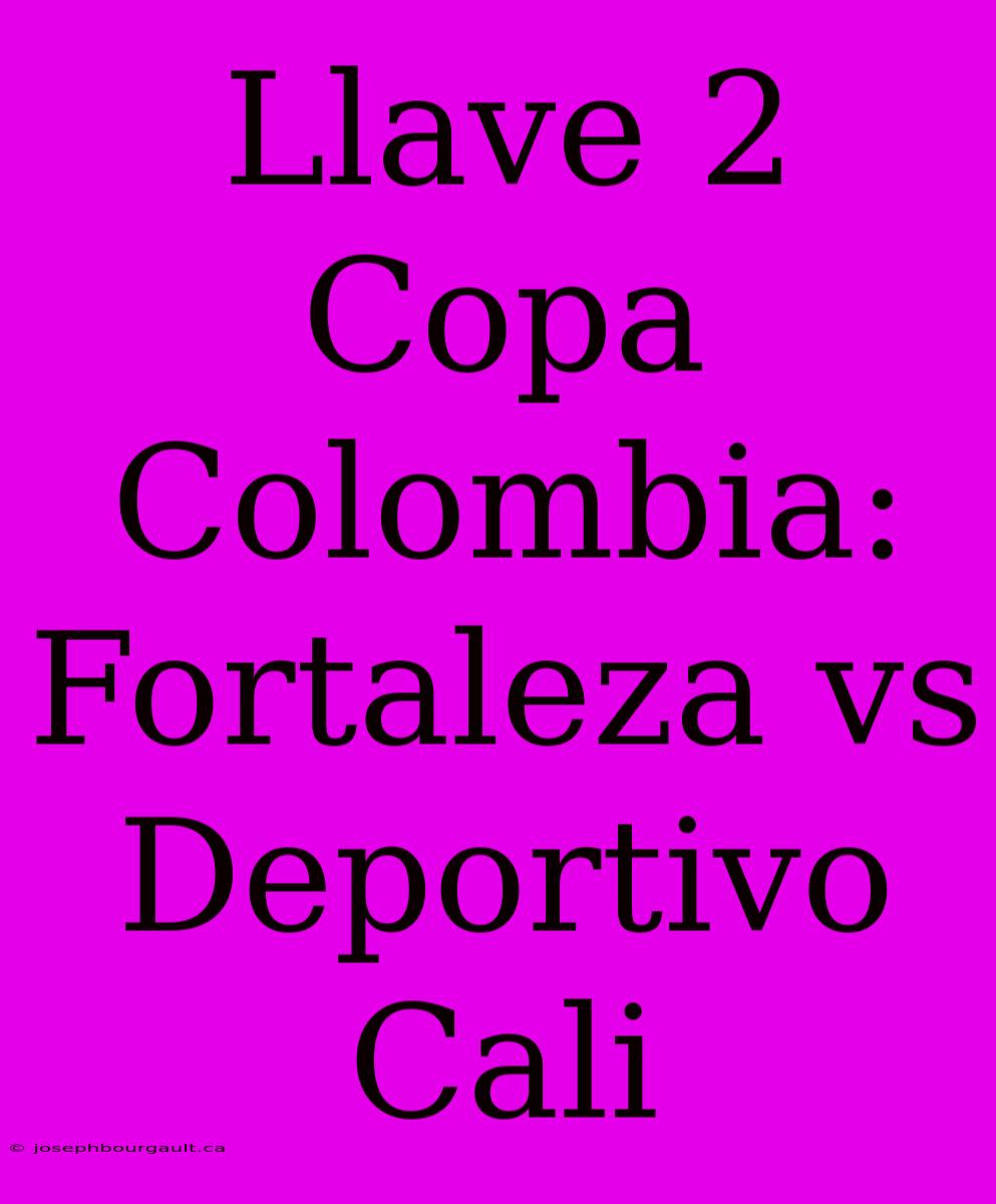 Llave 2 Copa Colombia: Fortaleza Vs Deportivo Cali