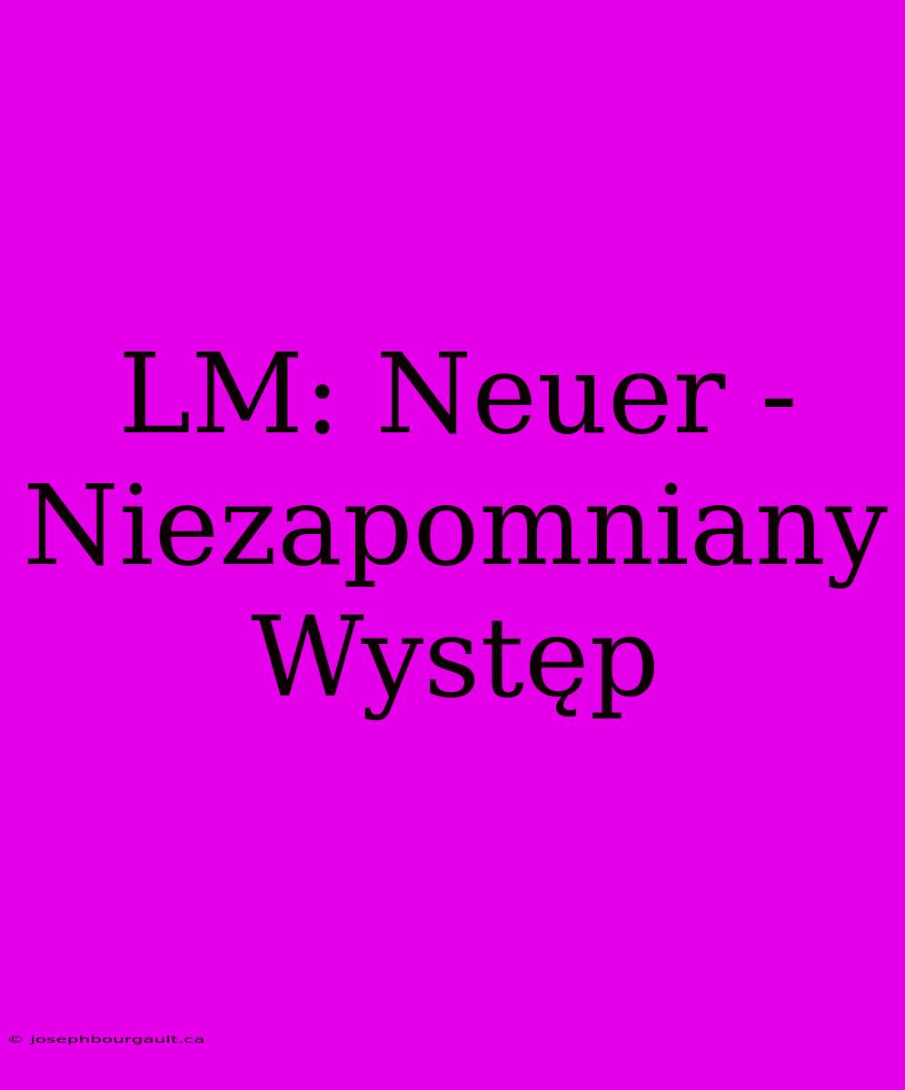 LM: Neuer - Niezapomniany Występ