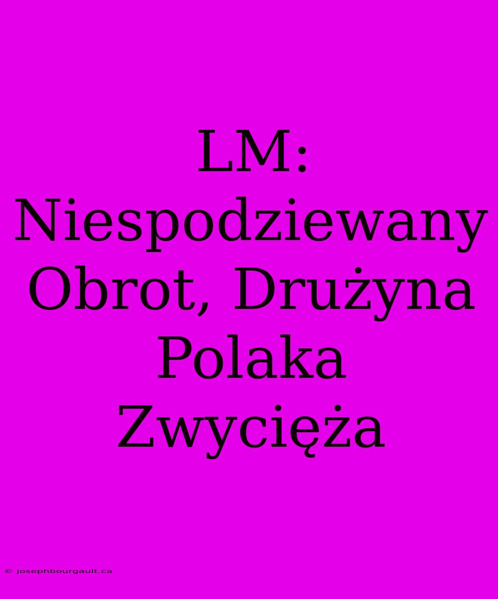 LM: Niespodziewany Obrot, Drużyna Polaka Zwycięża