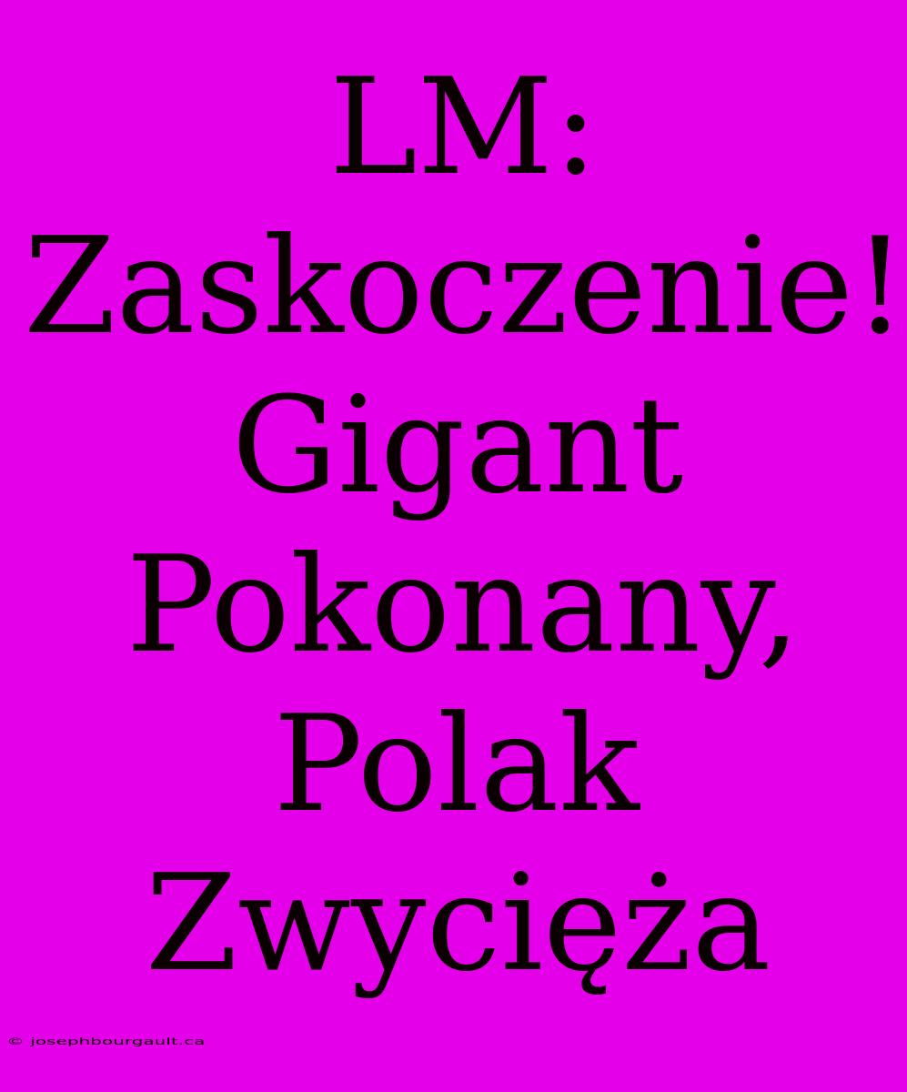 LM:  Zaskoczenie! Gigant Pokonany, Polak Zwycięża