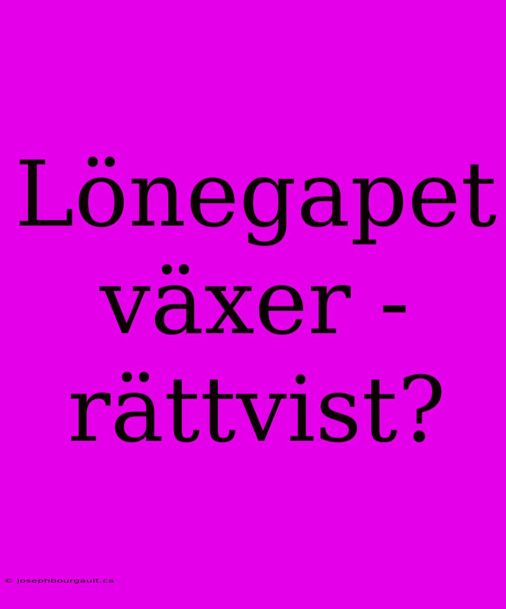 Lönegapet Växer - Rättvist?