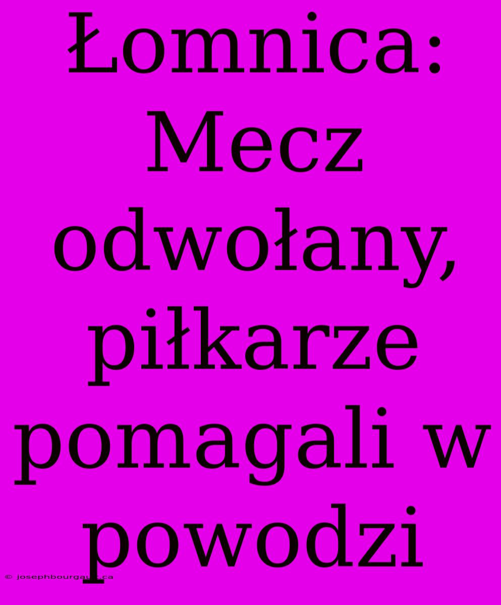 Łomnica: Mecz Odwołany, Piłkarze Pomagali W Powodzi