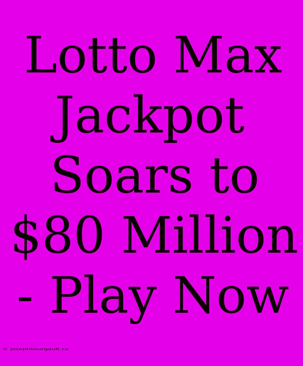 Lotto Max Jackpot Soars To $80 Million - Play Now