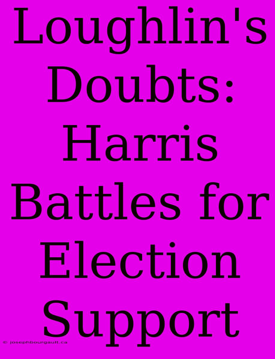 Loughlin's Doubts: Harris Battles For Election Support