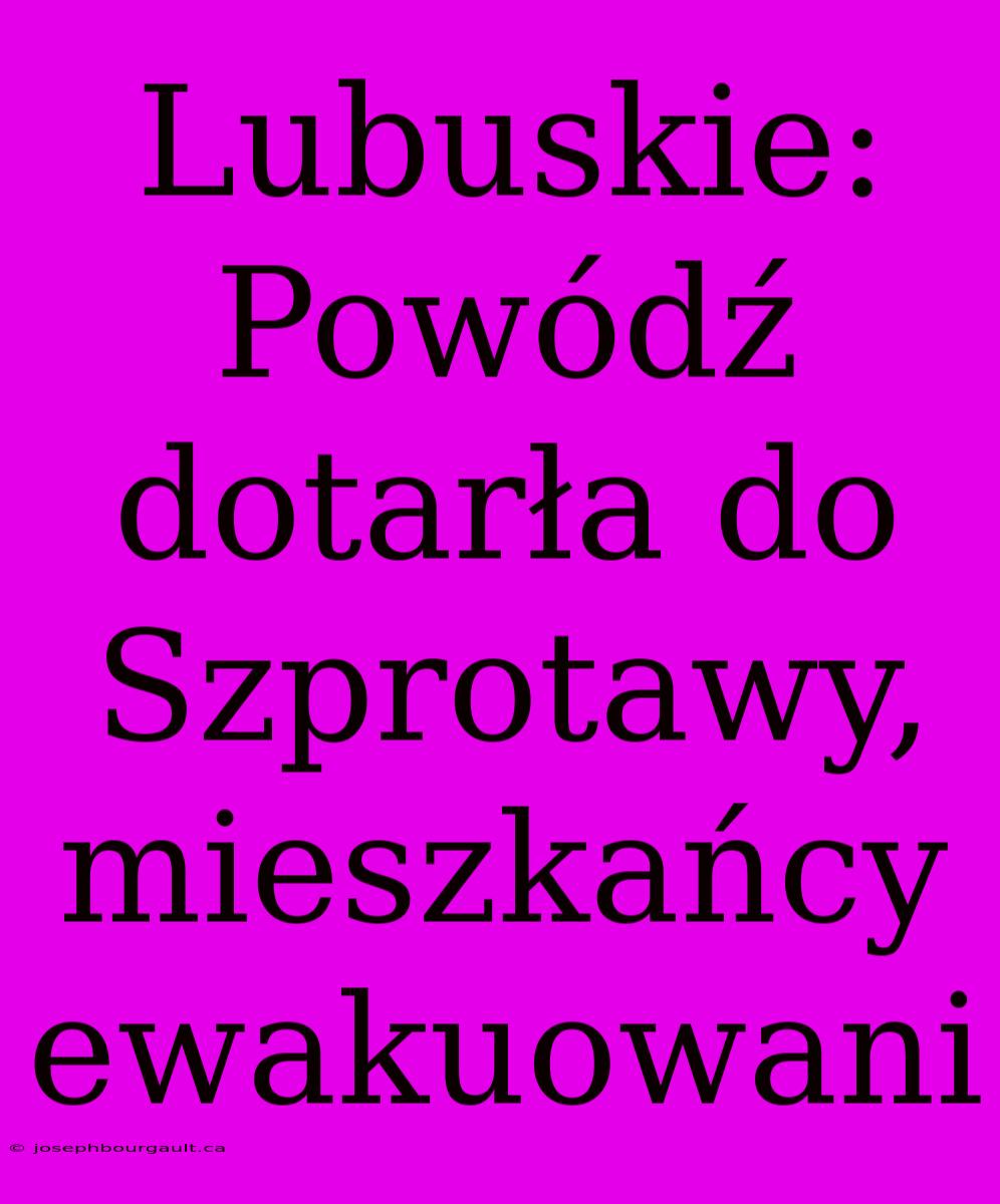 Lubuskie: Powódź Dotarła Do Szprotawy, Mieszkańcy Ewakuowani