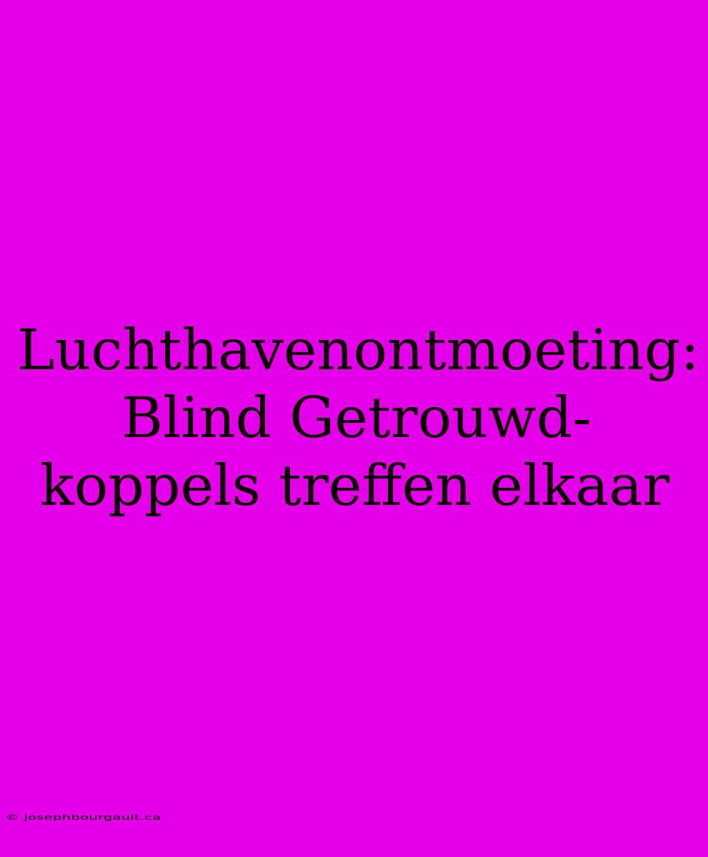 Luchthavenontmoeting: Blind Getrouwd-koppels Treffen Elkaar