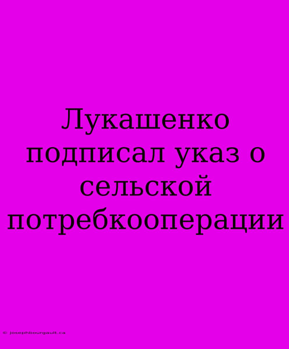 Лукашенко Подписал Указ О Сельской Потребкооперации