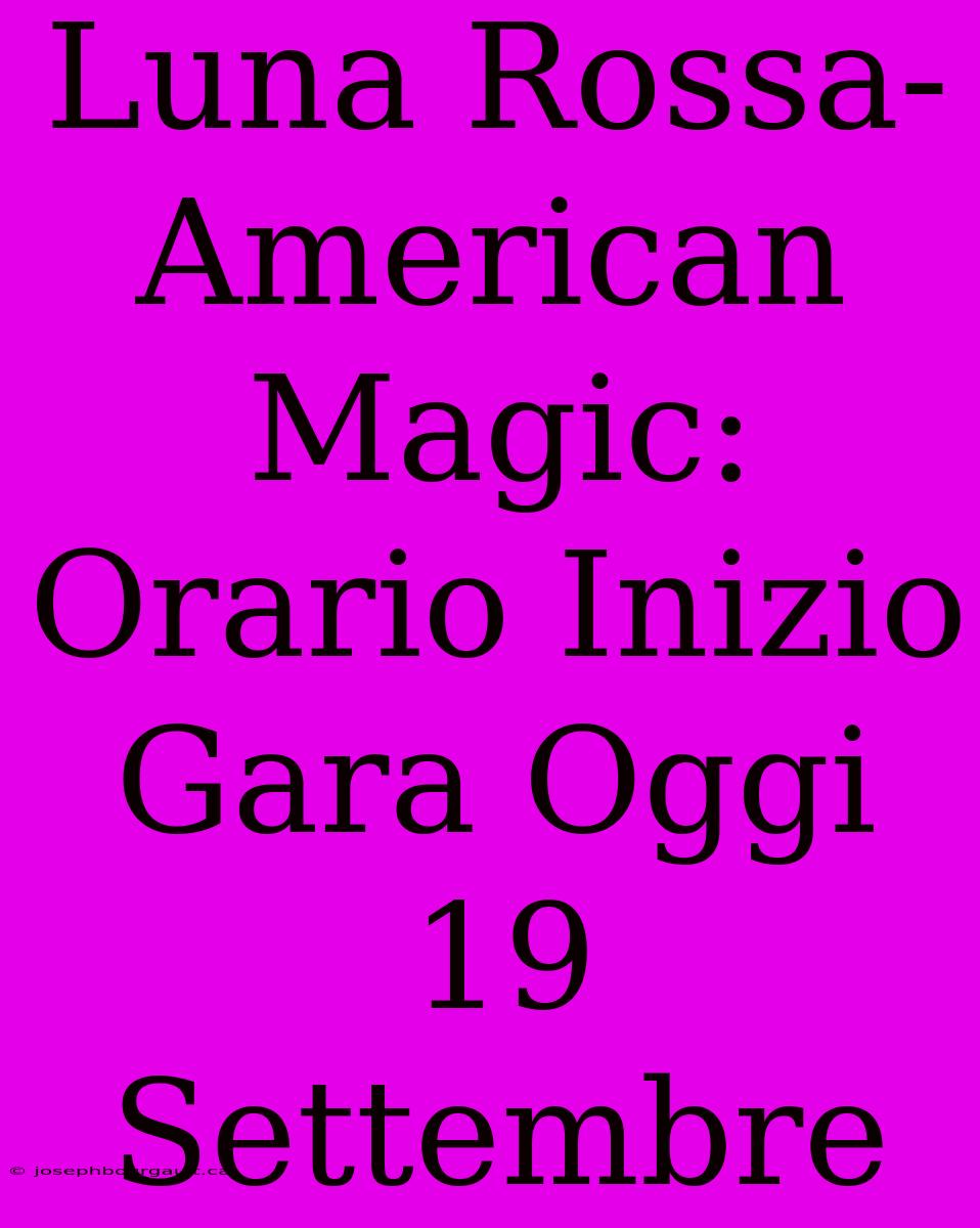 Luna Rossa-American Magic: Orario Inizio Gara Oggi 19 Settembre