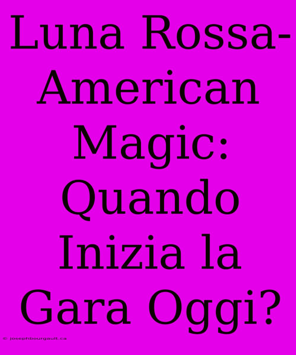 Luna Rossa-American Magic: Quando Inizia La Gara Oggi?