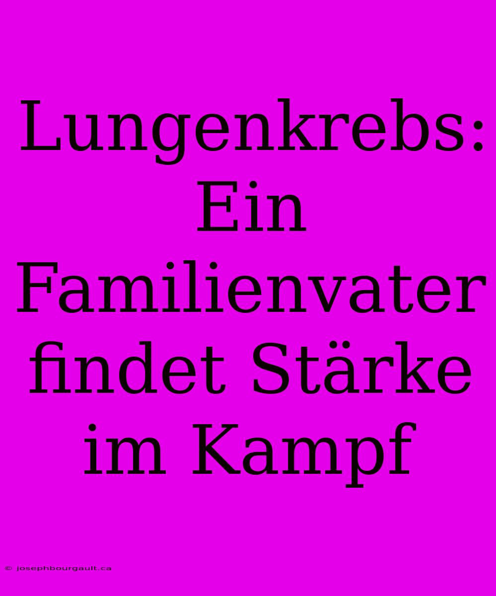 Lungenkrebs:  Ein Familienvater Findet Stärke Im Kampf