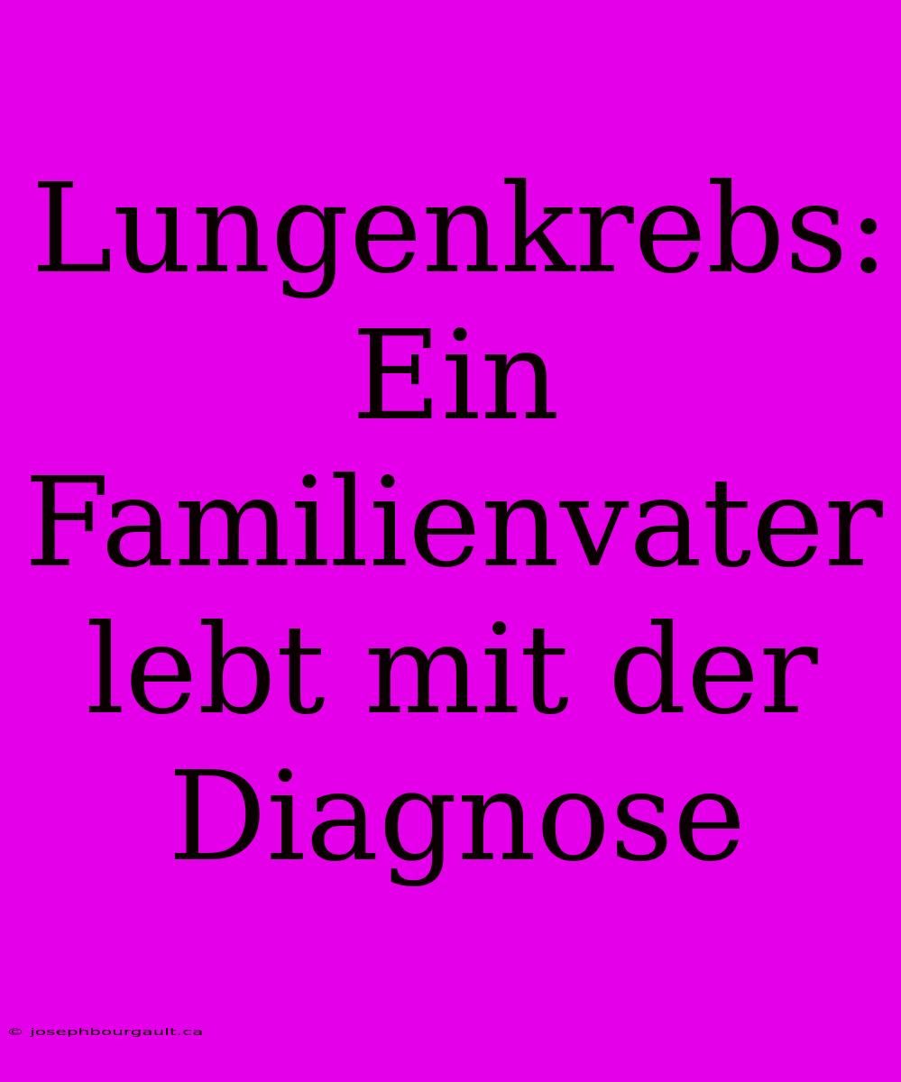 Lungenkrebs:  Ein Familienvater Lebt Mit Der Diagnose