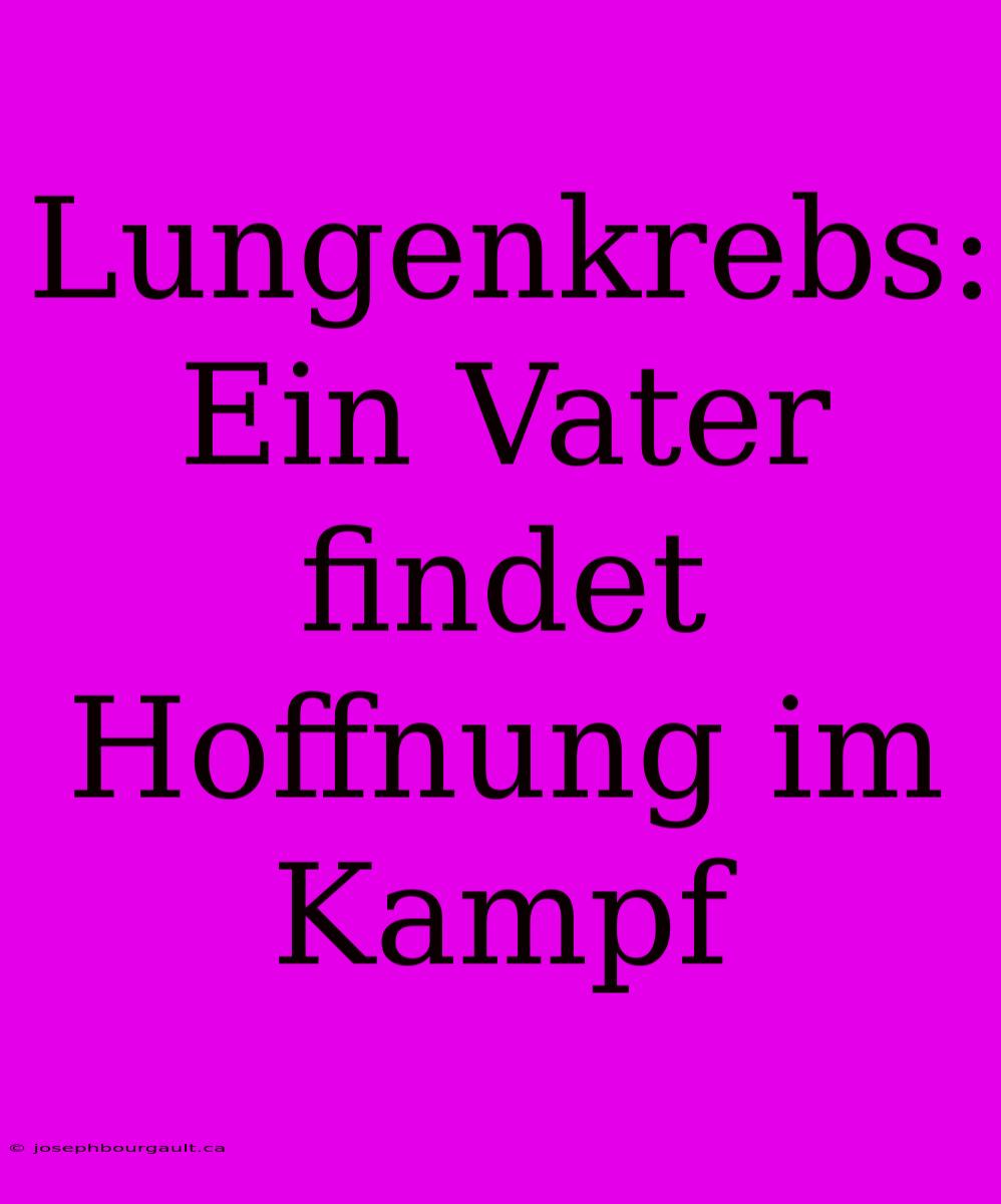 Lungenkrebs: Ein Vater Findet Hoffnung Im Kampf