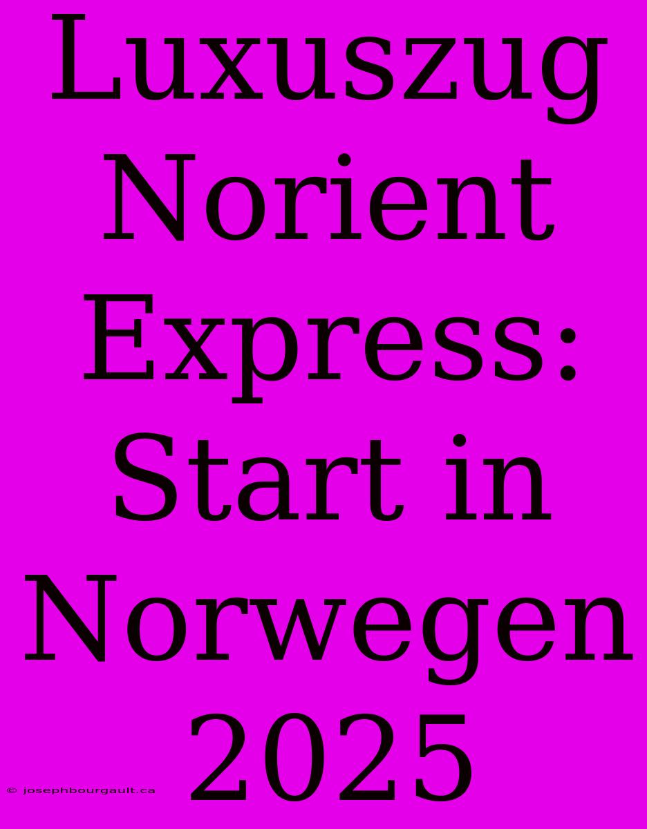 Luxuszug Norient Express: Start In Norwegen 2025