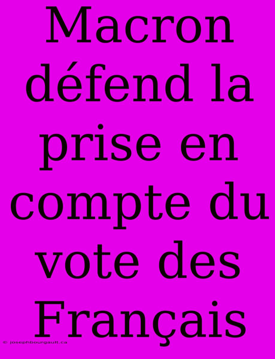 Macron Défend La Prise En Compte Du Vote Des Français