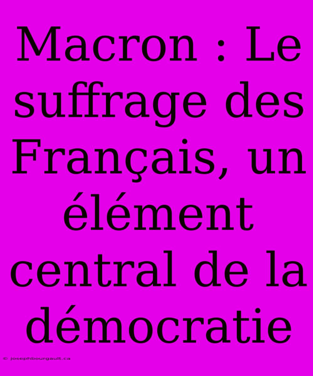 Macron : Le Suffrage Des Français, Un Élément Central De La Démocratie