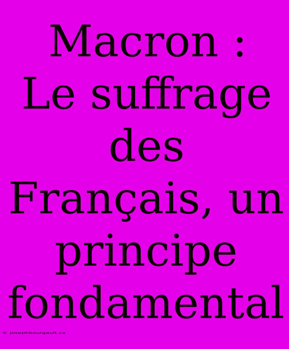 Macron :  Le Suffrage Des Français, Un Principe Fondamental