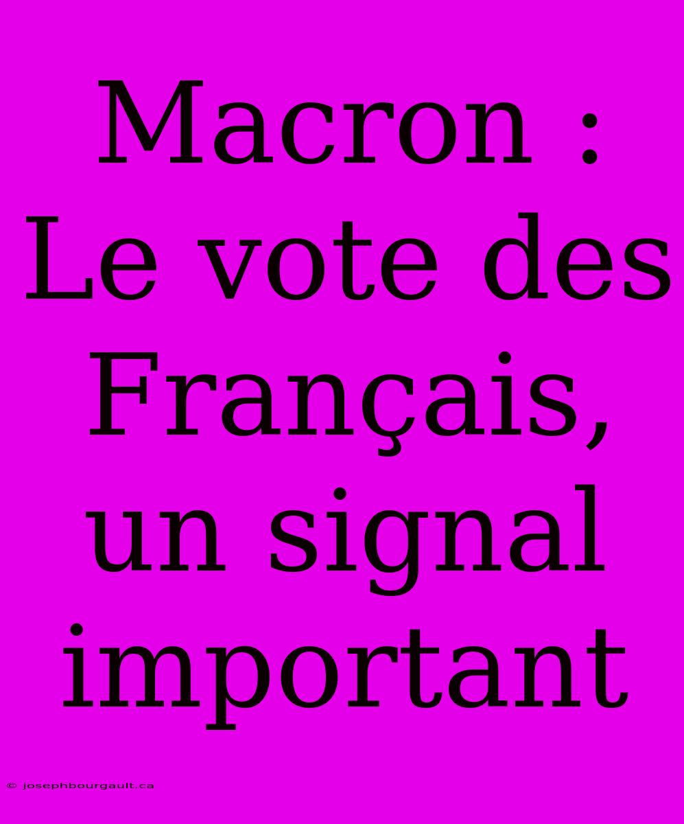 Macron :  Le Vote Des Français, Un Signal Important