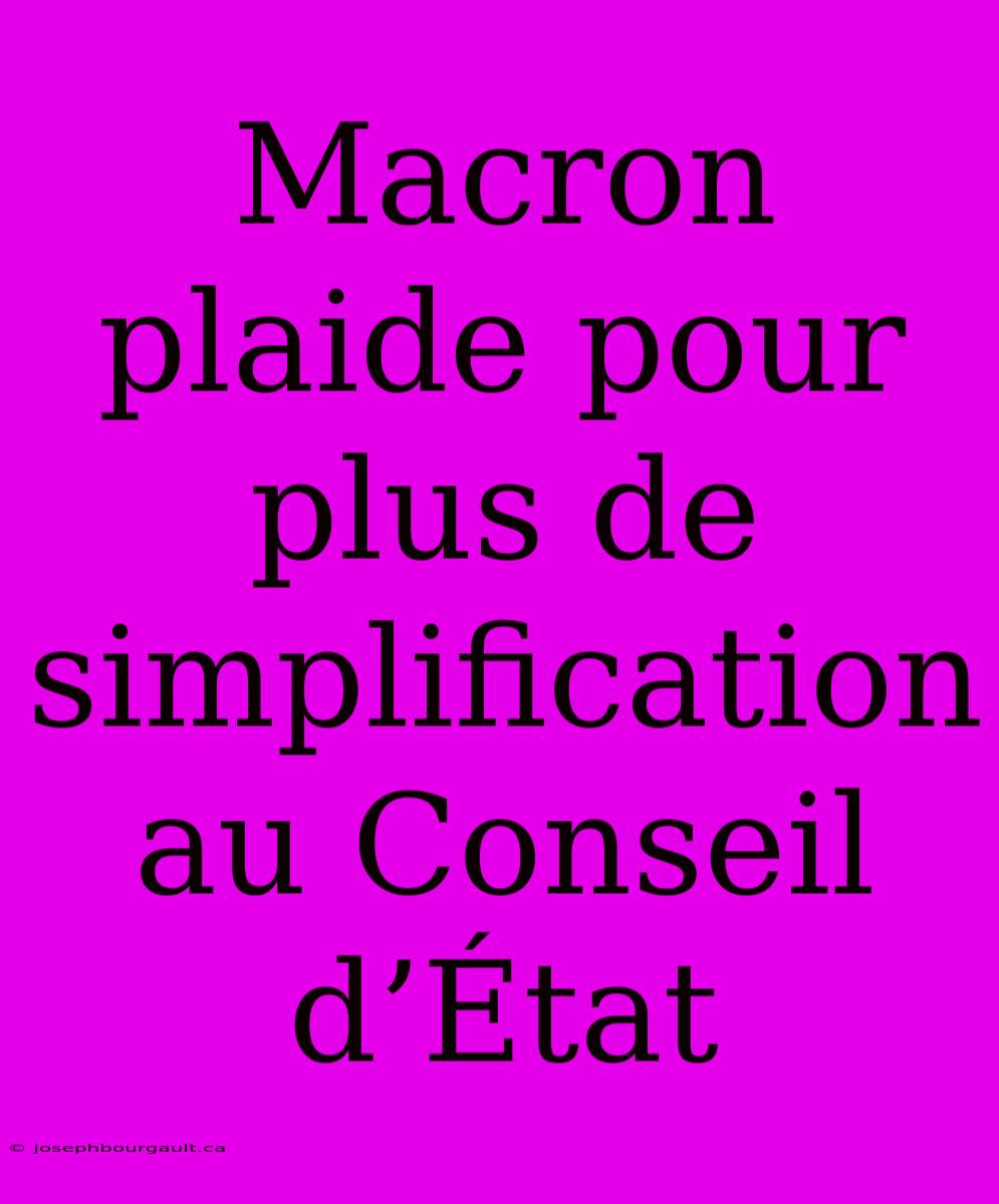 Macron Plaide Pour Plus De Simplification Au Conseil D’État