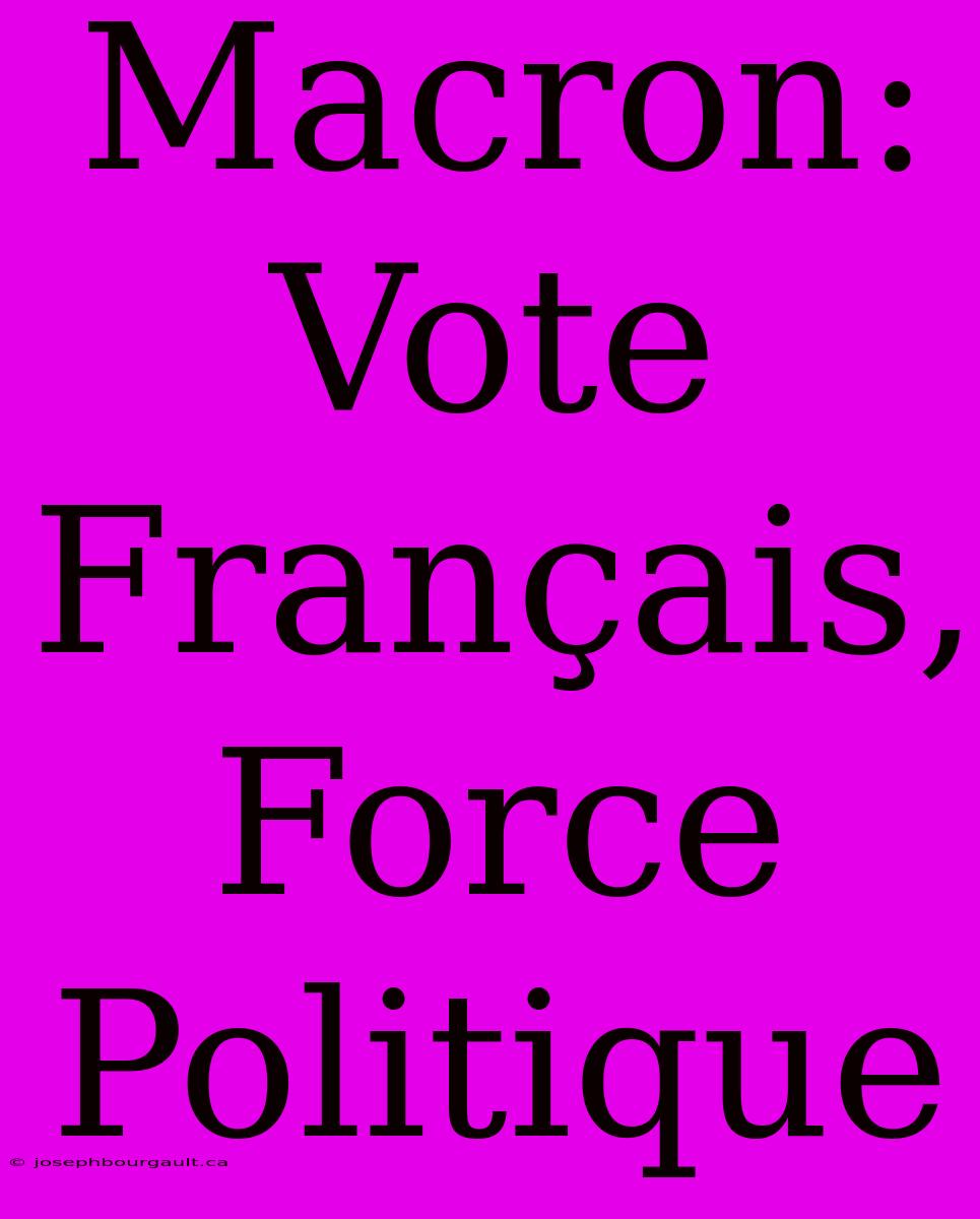 Macron: Vote Français, Force Politique