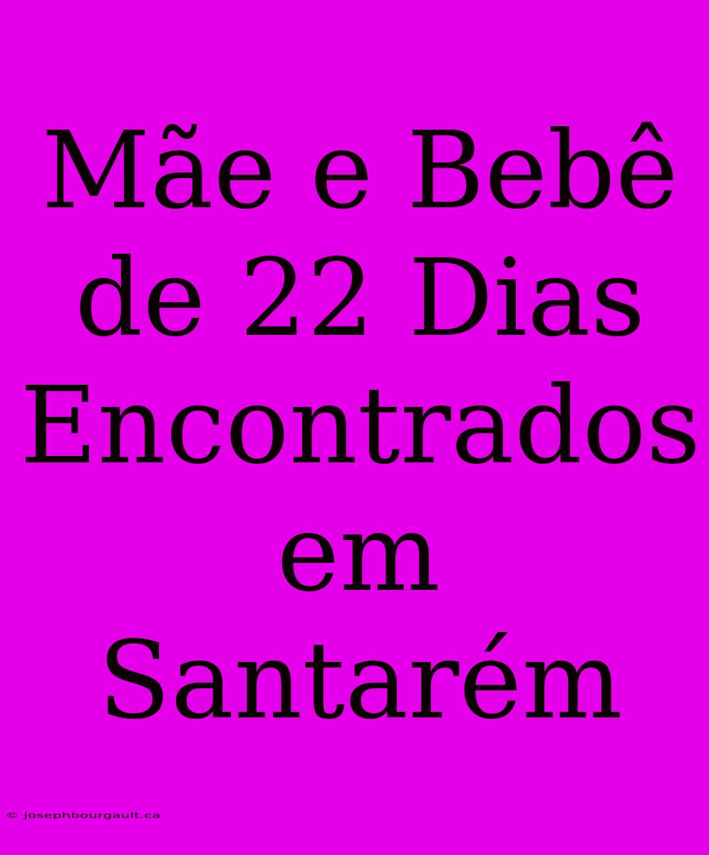 Mãe E Bebê De 22 Dias Encontrados Em Santarém