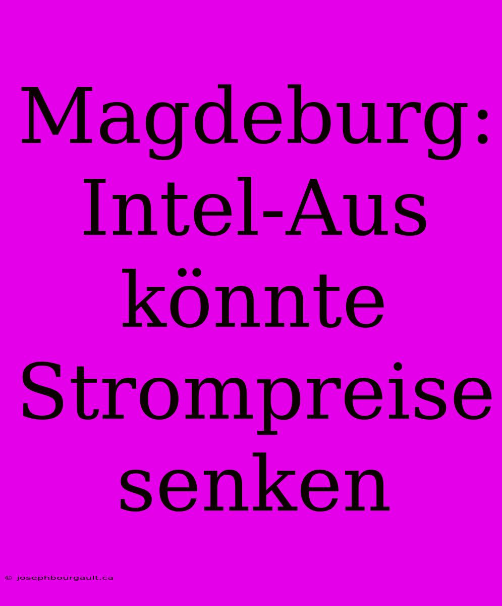 Magdeburg: Intel-Aus Könnte Strompreise Senken