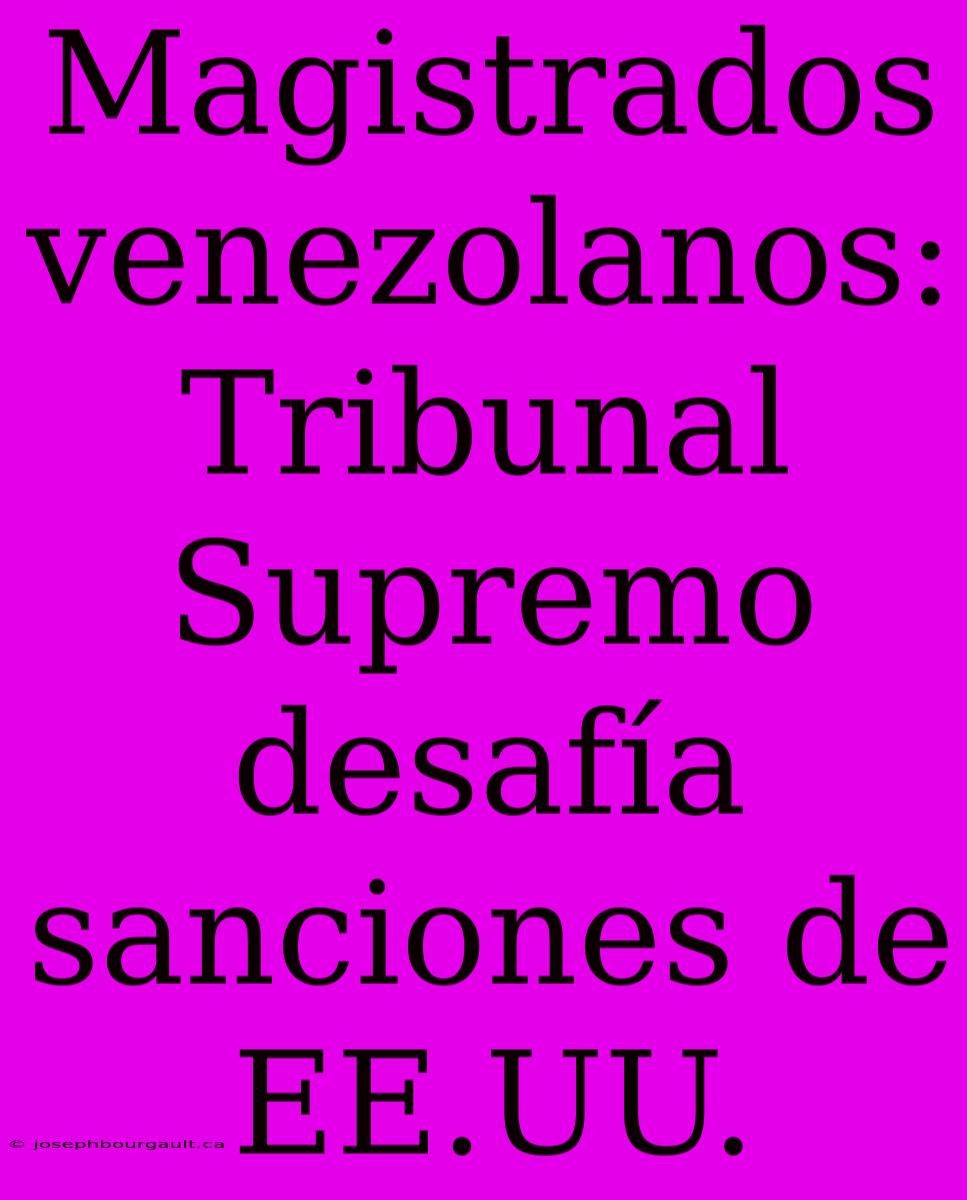 Magistrados Venezolanos: Tribunal Supremo Desafía Sanciones De EE.UU.