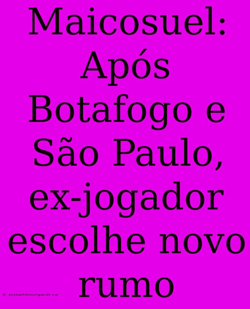 Maicosuel: Após Botafogo E São Paulo, Ex-jogador Escolhe Novo Rumo