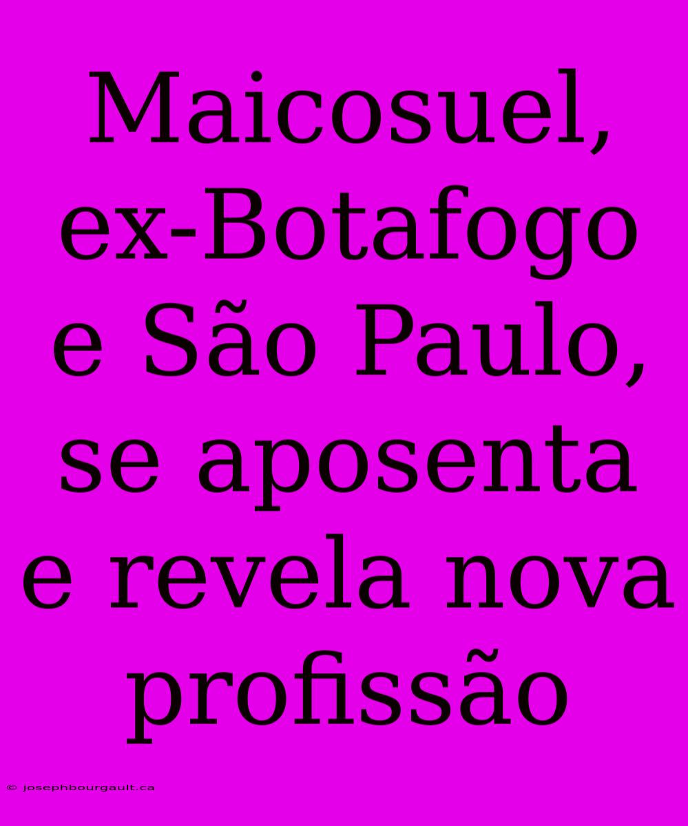 Maicosuel, Ex-Botafogo E São Paulo, Se Aposenta E Revela Nova Profissão