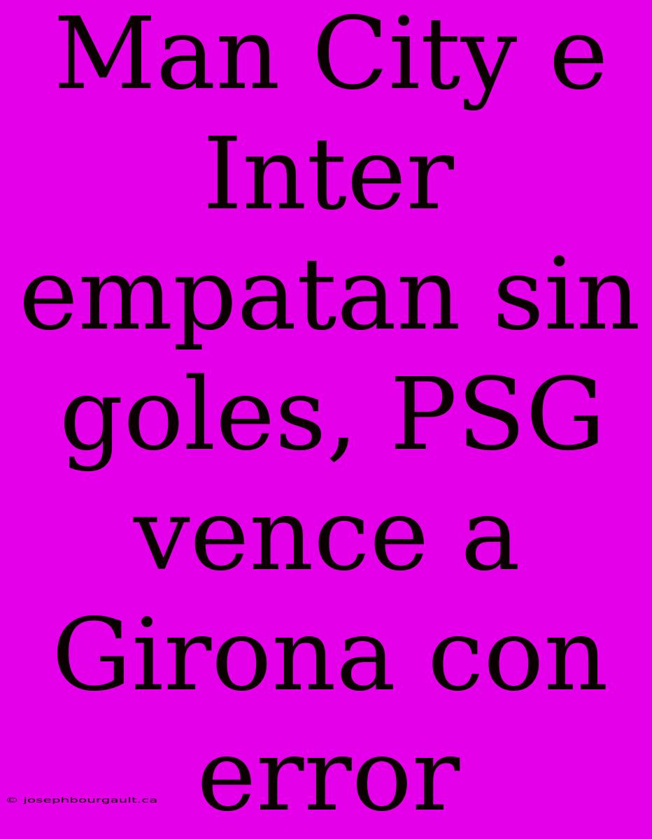 Man City E Inter Empatan Sin Goles, PSG Vence A Girona Con Error