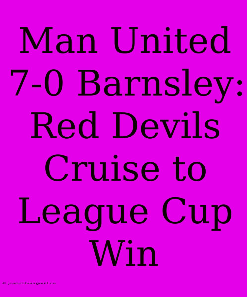 Man United 7-0 Barnsley: Red Devils Cruise To League Cup Win