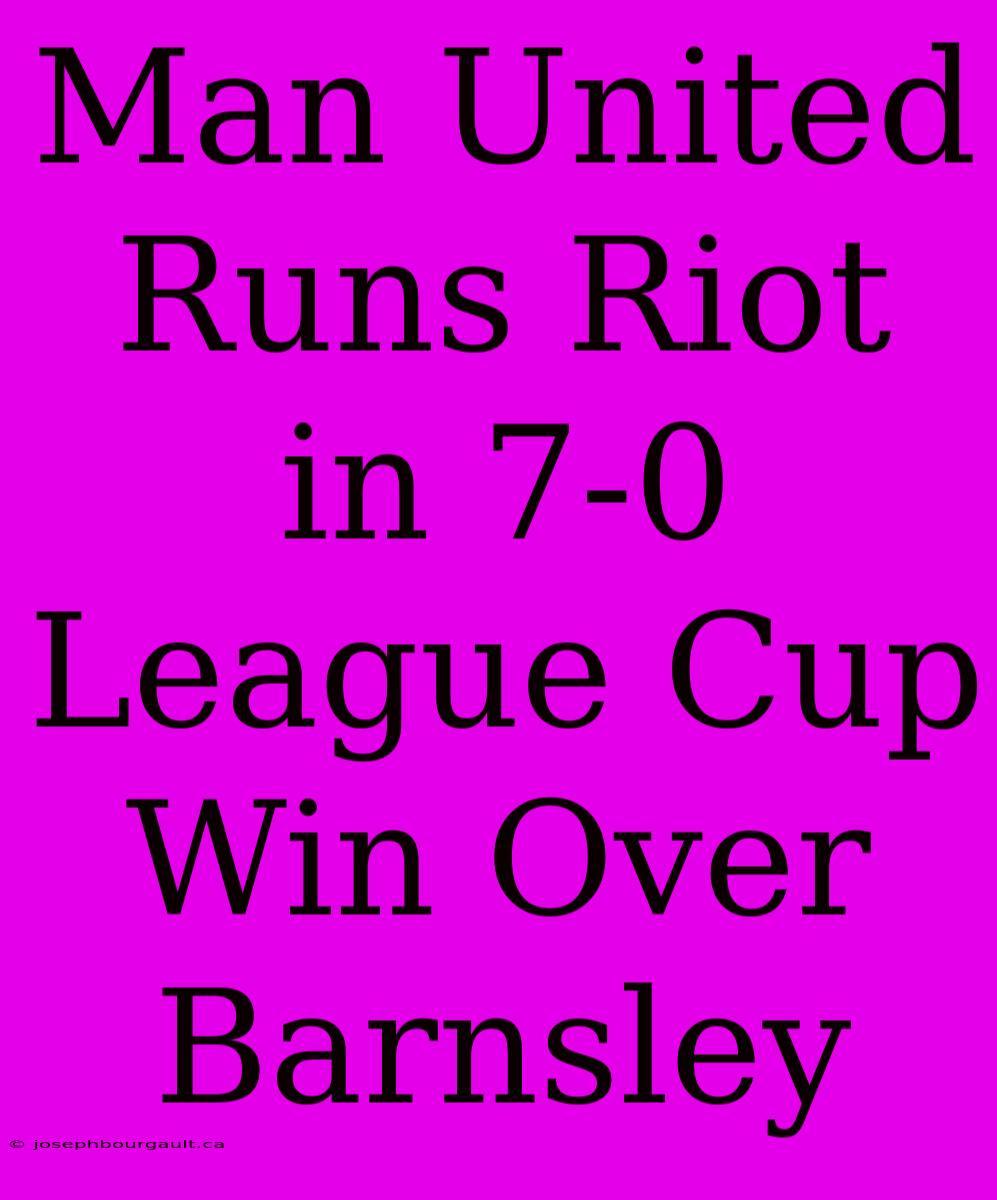 Man United Runs Riot In 7-0 League Cup Win Over Barnsley