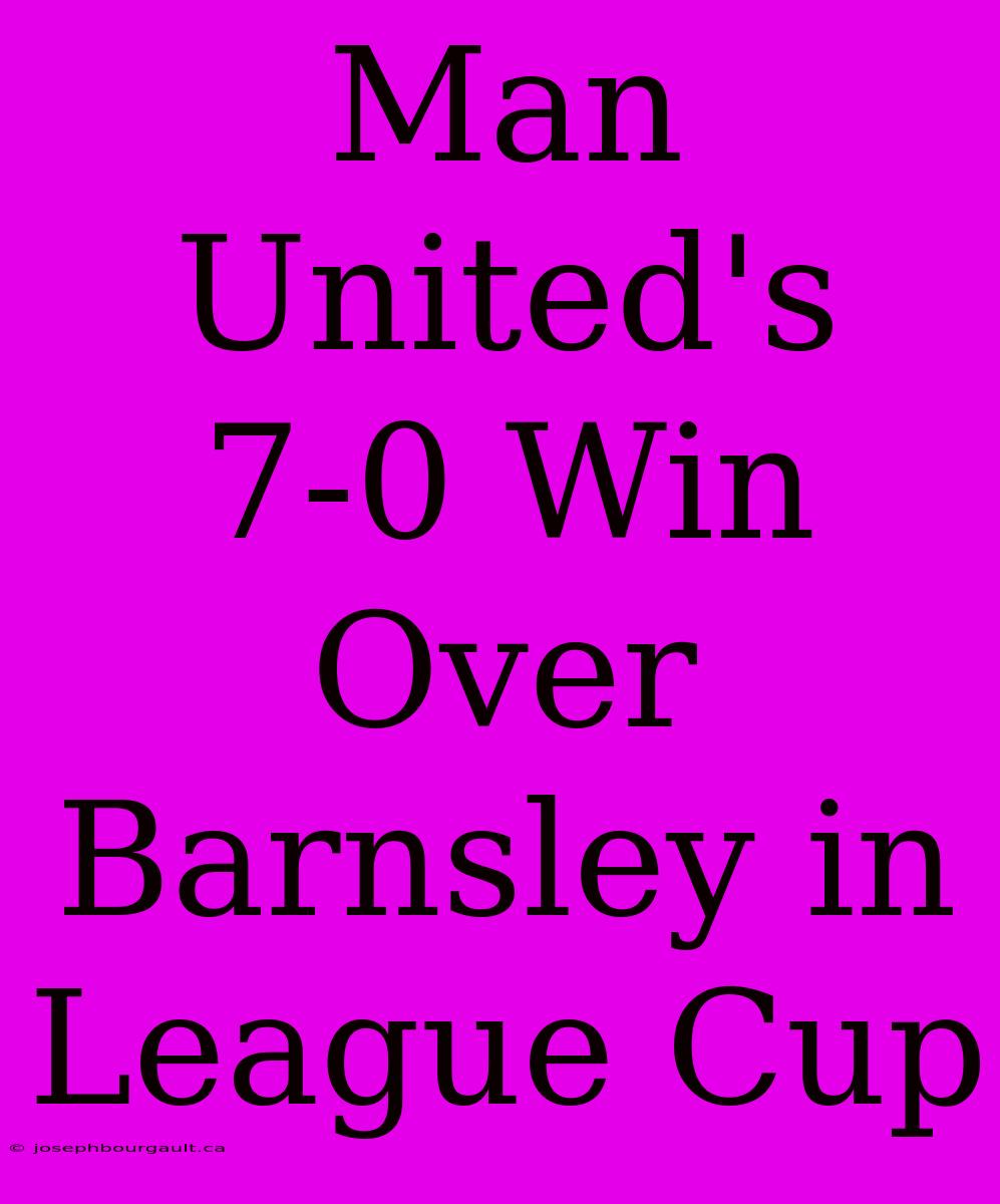 Man United's 7-0 Win Over Barnsley In League Cup