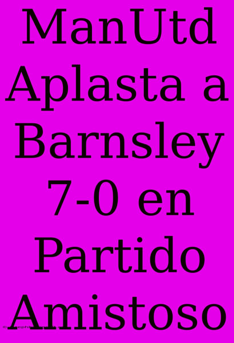 ManUtd Aplasta A Barnsley 7-0 En Partido Amistoso