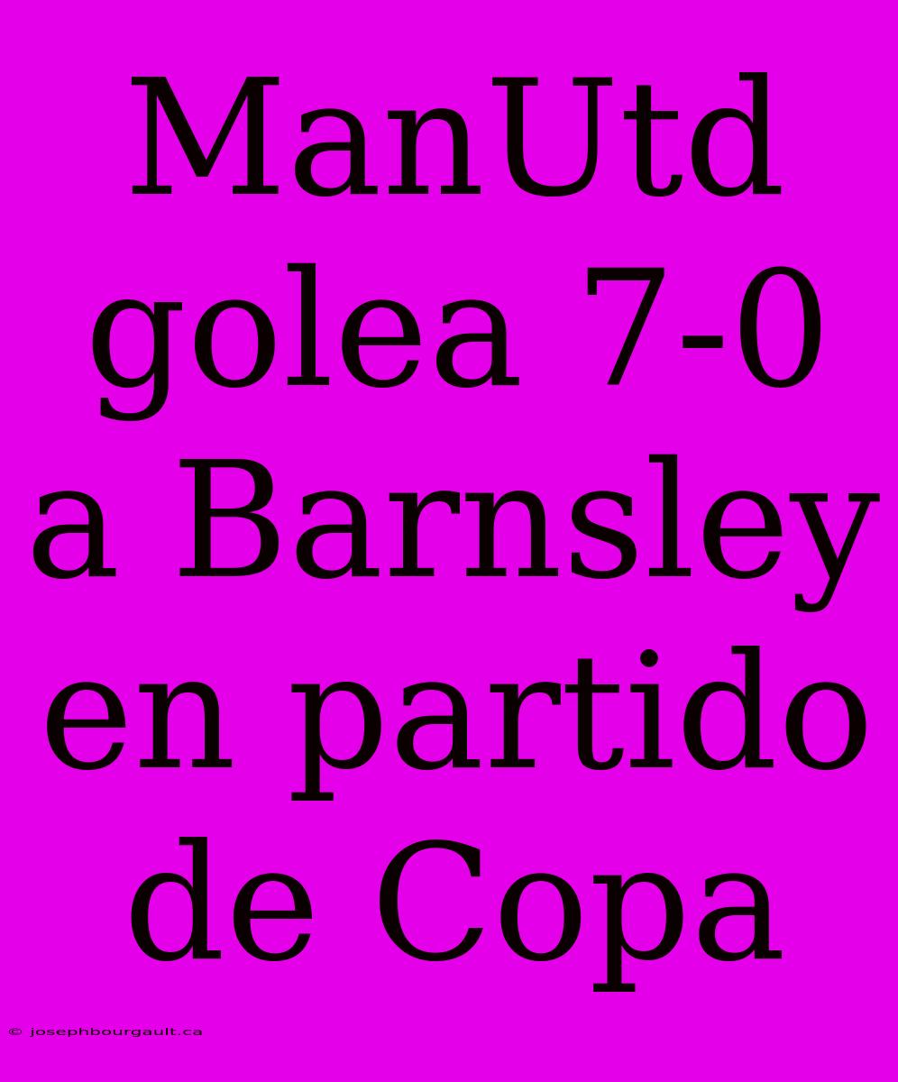 ManUtd Golea 7-0 A Barnsley En Partido De Copa