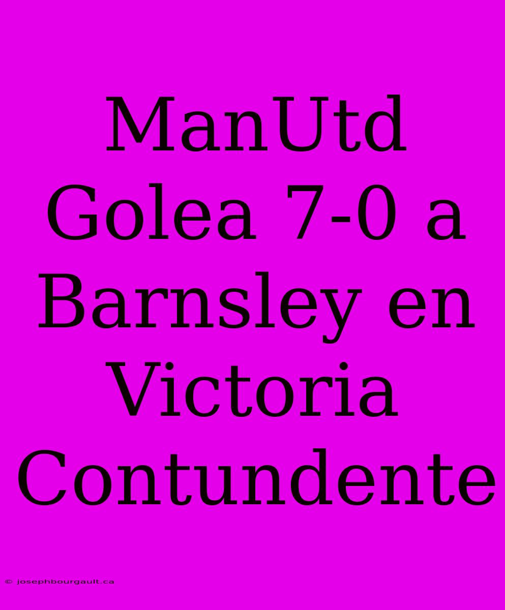 ManUtd Golea 7-0 A Barnsley En Victoria Contundente