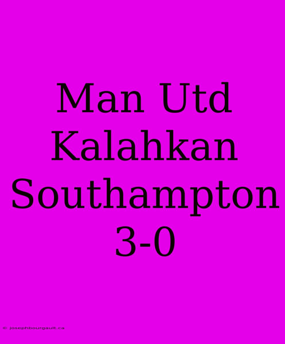 Man Utd Kalahkan Southampton 3-0