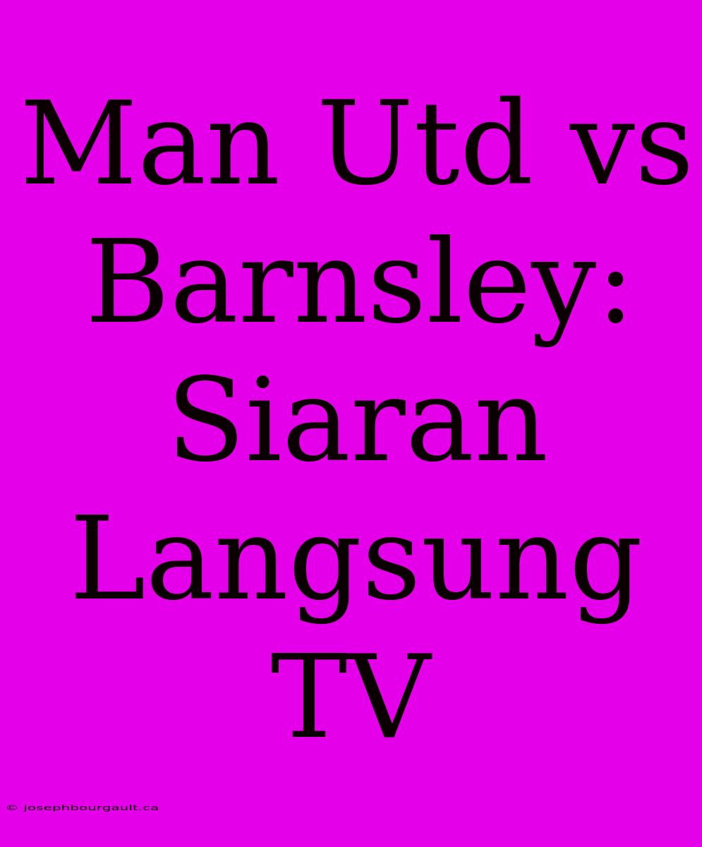 Man Utd Vs Barnsley: Siaran Langsung TV