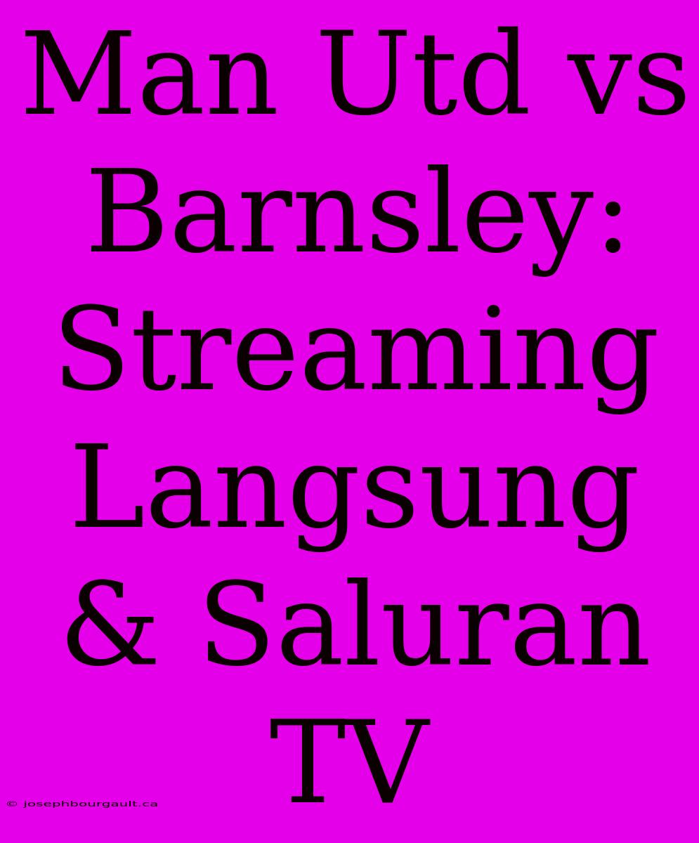 Man Utd Vs Barnsley: Streaming Langsung & Saluran TV