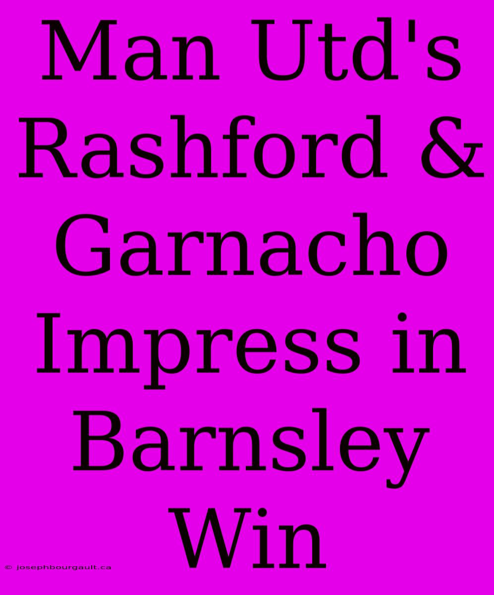 Man Utd's Rashford & Garnacho Impress In Barnsley Win