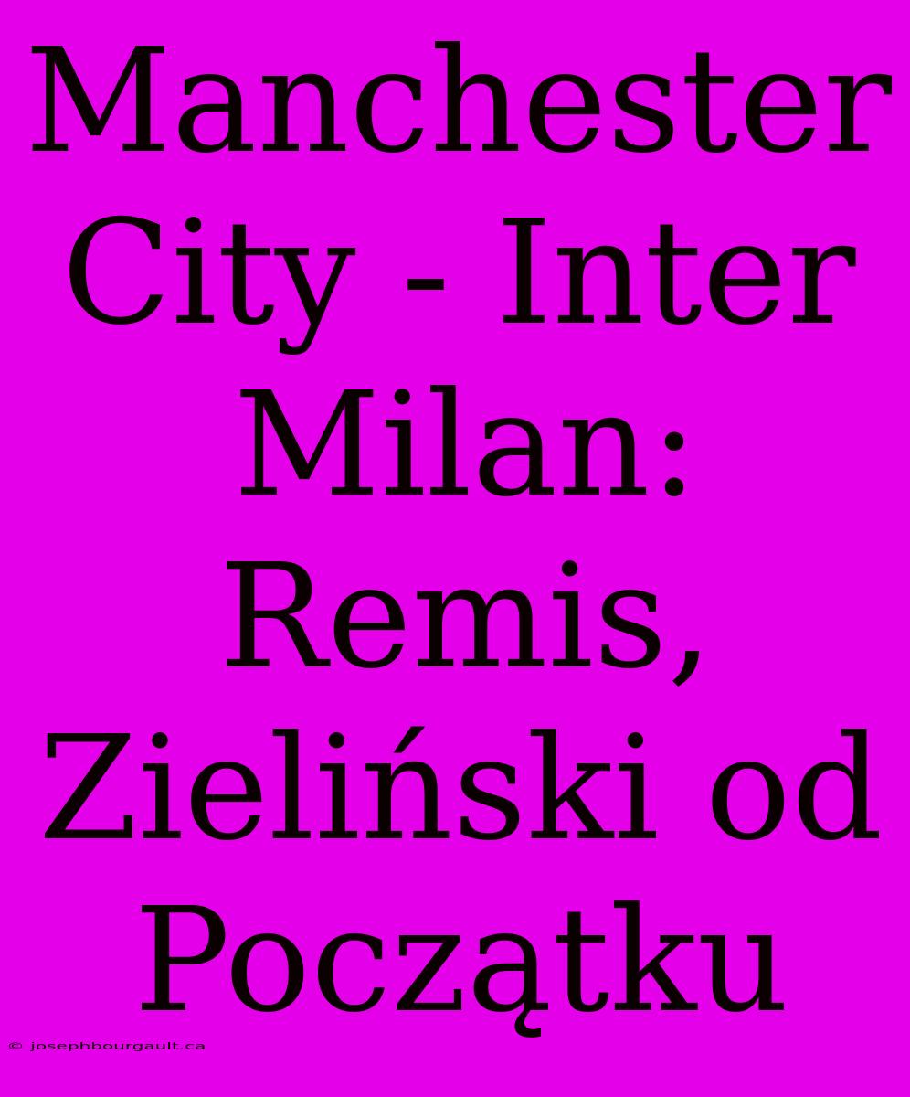 Manchester City - Inter Milan: Remis, Zieliński Od Początku