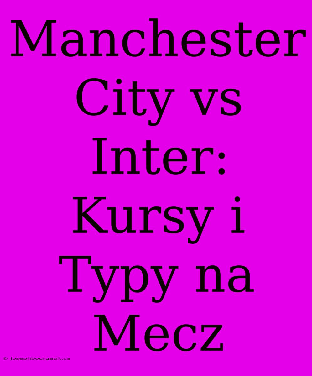 Manchester City Vs Inter: Kursy I Typy Na Mecz