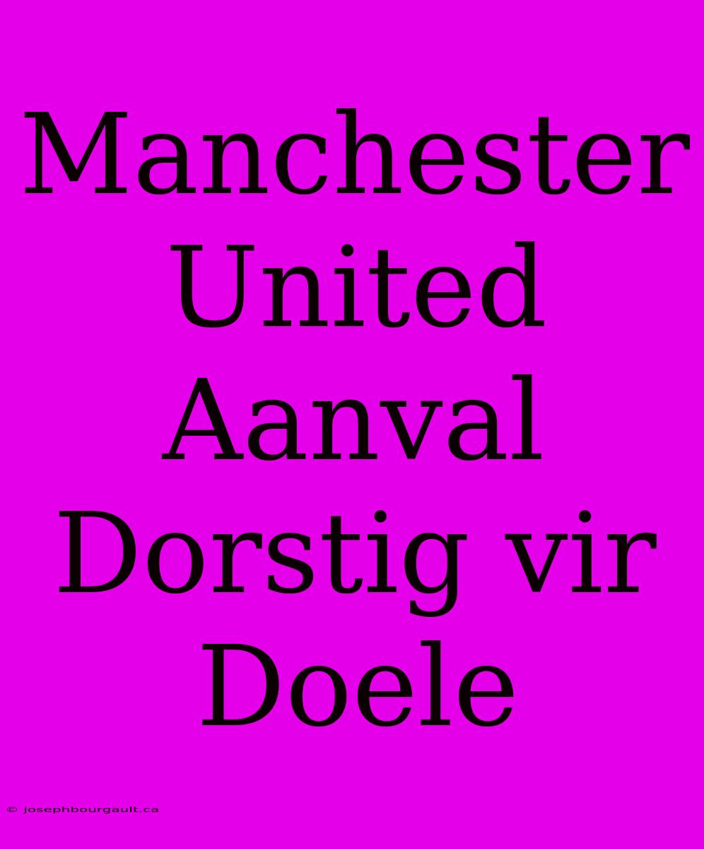 Manchester United Aanval Dorstig Vir Doele