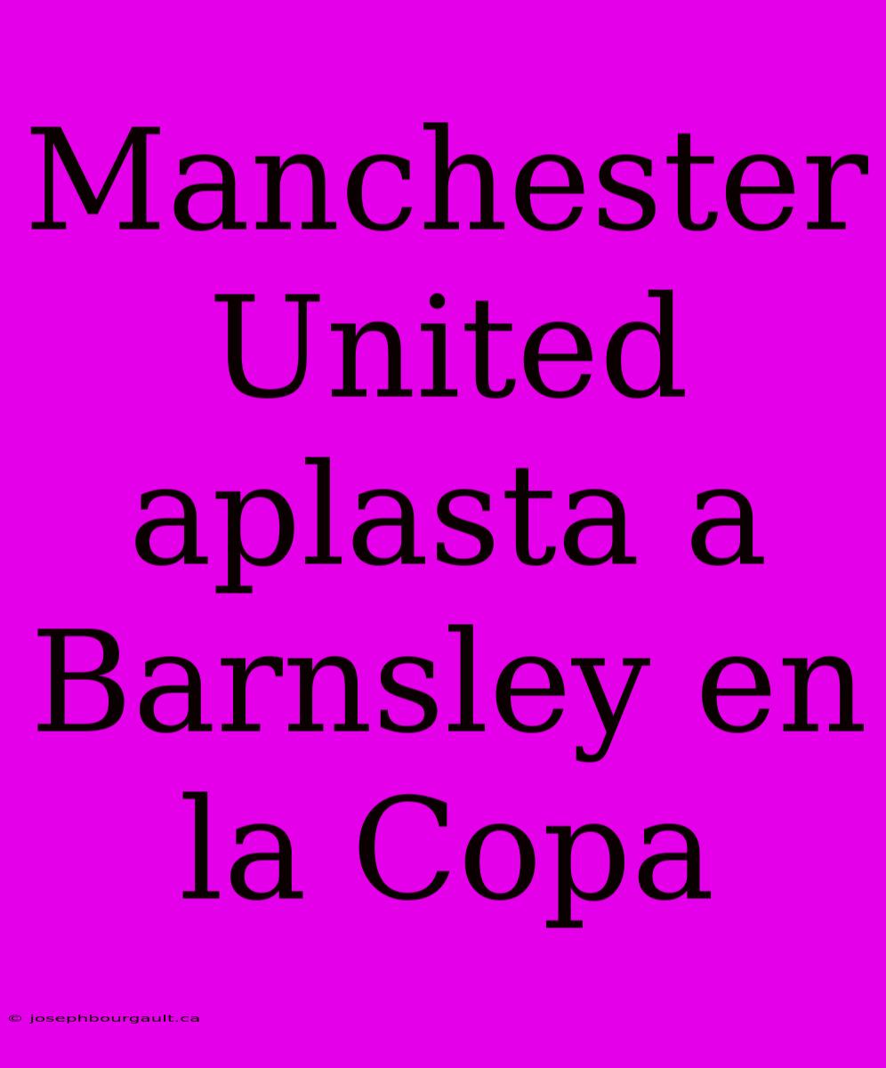 Manchester United Aplasta A Barnsley En La Copa