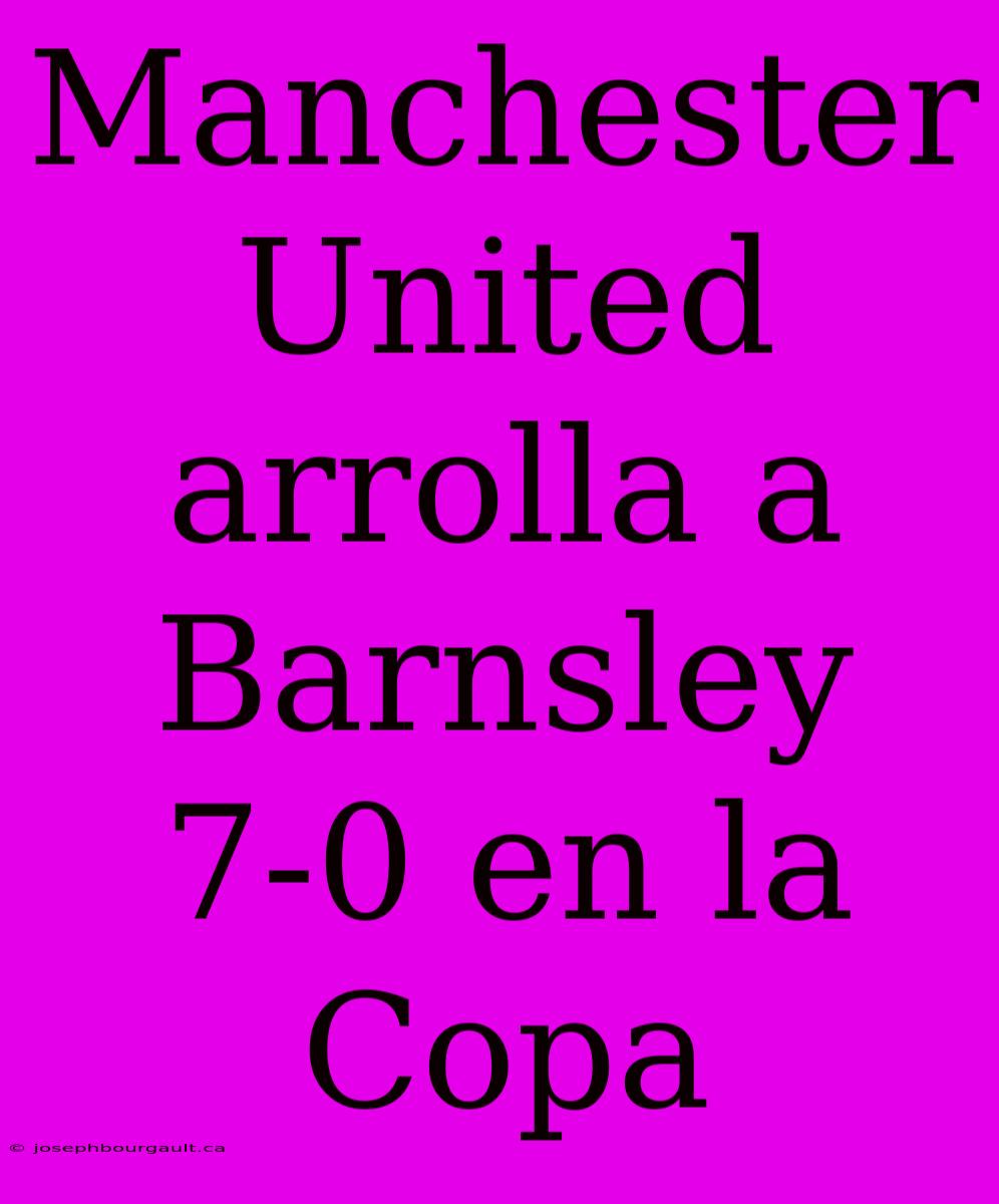 Manchester United Arrolla A Barnsley 7-0 En La Copa