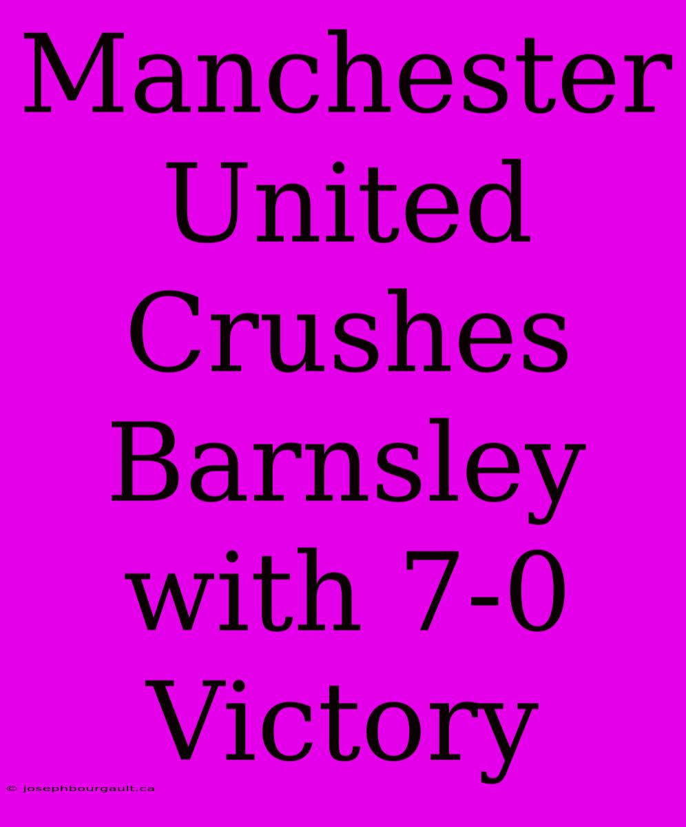 Manchester United Crushes Barnsley With 7-0 Victory